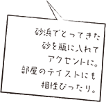 砂浜でとってきた砂を瓶に淹れてアクセントに。部屋のテイストにも相性ぴったり。