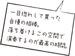 一目惚れして買った自慢の相棒。落ち着けるこの空間で演奏するのが最高の時間。