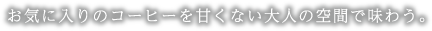 お気に入りのコーヒーを甘くない大人の空間で味わう。