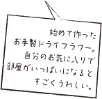 始めて作ったお手製ドライフラワー。自分のお気に入りで部屋がいっぱいになるとすごくうれしい。