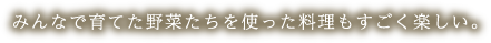 みんなで育てた野菜たちを使った料理もすごく楽しい。